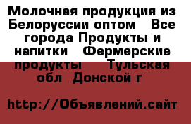 Молочная продукция из Белоруссии оптом - Все города Продукты и напитки » Фермерские продукты   . Тульская обл.,Донской г.